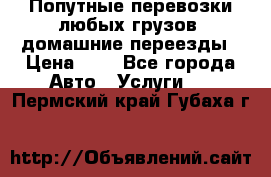 Попутные перевозки любых грузов, домашние переезды › Цена ­ 7 - Все города Авто » Услуги   . Пермский край,Губаха г.